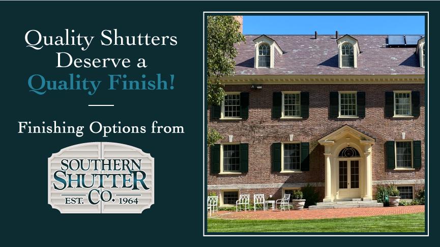 Quality Shutters Deserve a Quality Finish! Finishing Options from Southern Shutter